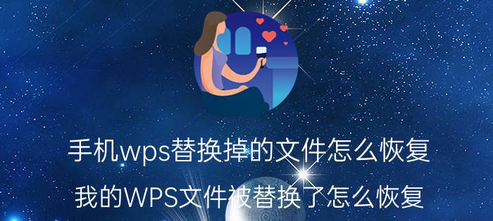 手机wps替换掉的文件怎么恢复 我的WPS文件被替换了怎么恢复？